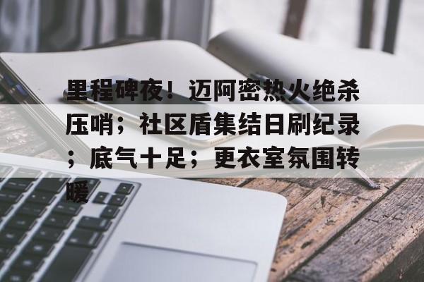 九游游戏-关于里程碑夜！迈阿密热火绝杀压哨；社区盾集结日刷纪录；底气十足；更衣室氛围转暖的信息-九游游戏